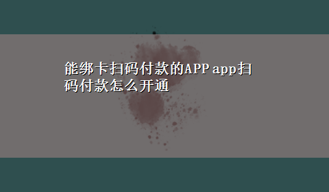 能绑卡扫码付款的APP app扫码付款怎么开通