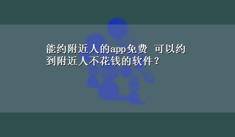 能约附近人的app免费 可以约到附近人不花钱的软件？