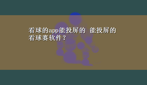 看球的app能投屏的 能投屏的看球赛软件？