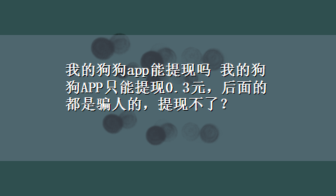 我的狗狗app能提现吗 我的狗狗APP只能提现0.3元，后面的都是骗人的，提现不了？