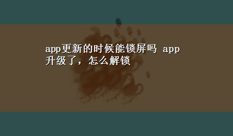 app更新的时候能锁屏吗 app升级了，怎么解锁