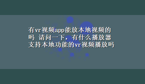 有vr视频app能放本地视频的吗 请问一下，有什么播放器支持本地功能的vr视频播放吗