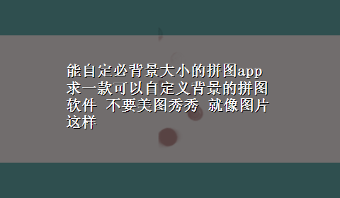 能自定必背景大小的拼图app 求一款可以自定义背景的拼图软件 不要美图秀秀 就像图片这样