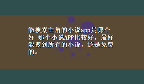 能搜索主角的小说app是哪个好 那个小说APP比较好，最好能搜到所有的小说，还是免费的。