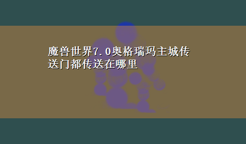 魔兽世界7.0奥格瑞玛主城传送门都传送在哪里