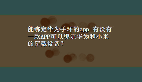 能绑定华为手环的app 有没有一款APP可以绑定华为和小米的穿戴设备？