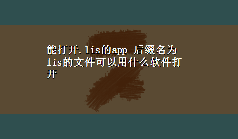 能打开.lis的app 后缀名为lis的文件可以用什么软件打开