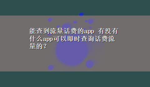 能查到流量话费的app 有没有什么app可以即时查询话费流量的？