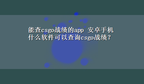 能查csgo战绩的app 安卓手机什么软件可以查询csgo战绩？