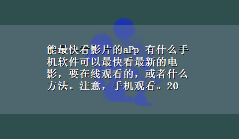 能最快看影片的aPp 有什么手机软件可以最快看最新的电影，要在线观看的，或者什么方法。注意，手机观看。20