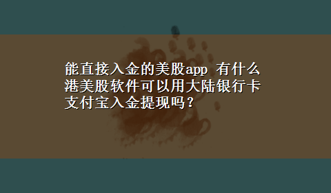 能直接入金的美股app 有什么 港美股软件可以用大陆银行卡 支付宝入金提现吗？