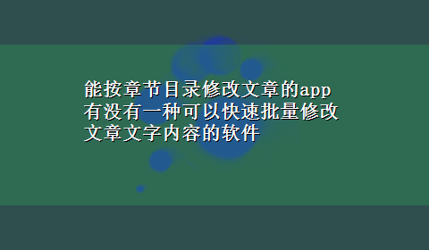 能按章节目录修改文章的app 有没有一种可以快速批量修改文章文字内容的软件