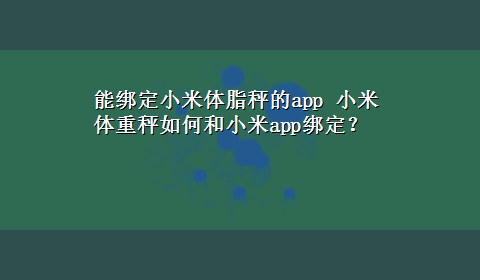 能绑定小米体脂秤的app 小米体重秤如何和小米app绑定？