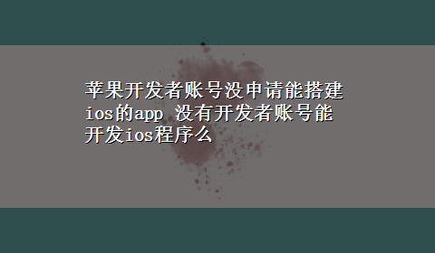 苹果开发者账号没申请能搭建ios的app 没有开发者账号能开发ios程序么