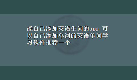 能自己添加英语生词的app 可以自己添加单词的英语单词学习软件推荐一个