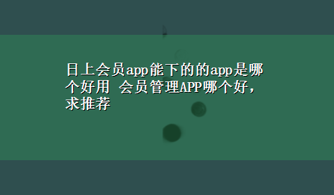 日上会员app能下的的app是哪个好用 会员管理APP哪个好，求推荐