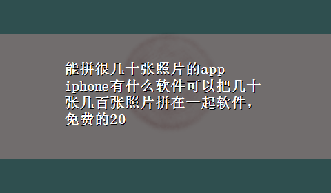 能拼很几十张照片的app iphone有什么软件可以把几十张几百张照片拼在一起软件，免费的20