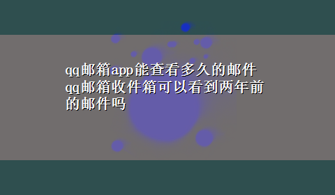 qq邮箱app能查看多久的邮件 qq邮箱收件箱可以看到两年前的邮件吗