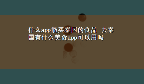 什么app能买泰国的食品 去泰国有什么美食app可以用吗