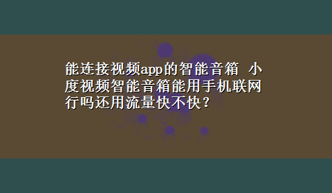 能连接视频app的智能音箱 小度视频智能音箱能用手机联网行吗还用流量快不快？