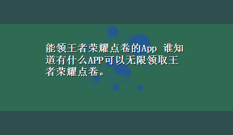 能领王者荣耀点卷的App 谁知道有什么APP可以无限领取王者荣耀点卷。