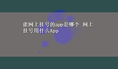 能网上挂号的app是哪个 网上挂号用什么App