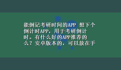 能倒记考研时间的APP 想下个倒计时APP，用于考研倒计时。有什么好的APP推荐的么？安卓版本的，可以放在手机桌面就像天气