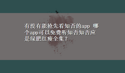 有没有能抢先看知否的app 哪个app可以免费听知否知否应是绿肥红瘦全集？