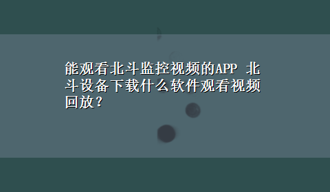 能观看北斗监控视频的APP 北斗设备x-z什么软件观看视频回放？