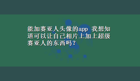 能加赛亚人头像的app 我想知道可以让自己相片上加上超级赛亚人的东西吗？