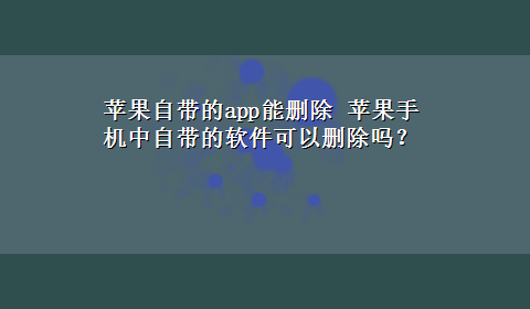 苹果自带的app能删除 苹果手机中自带的软件可以删除吗？