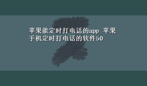 苹果能定时打电话的app 苹果手机定时打电话的软件50