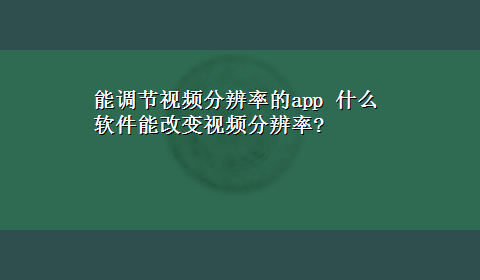 能调节视频分辨率的app 什么软件能改变视频分辨率?