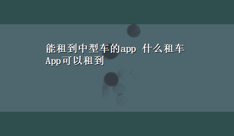 能租到中型车的app 什么租车App可以租到