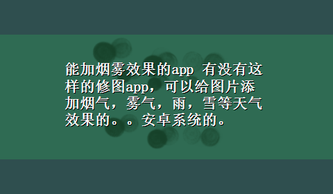 能加烟雾效果的app 有没有这样的修图app，可以给图片添加烟气，雾气，雨，雪等天气效果的。。安卓系统的。