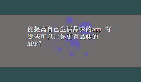 能提高自己生活品味的app 有哪些可以让你更有品味的APP？