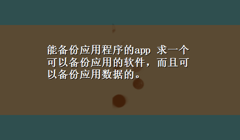 能备份应用程序的app 求一个可以备份应用的软件，而且可以备份应用数据的。