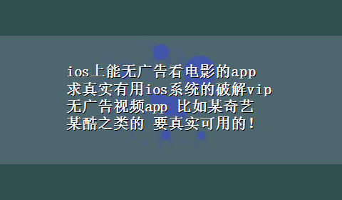 ios上能无广告看电影的app 求真实有用ios系统的破解vip无广告视频app 比如某奇艺 某酷之类的 要真实可用的！！！30