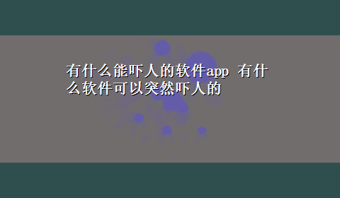 有什么能吓人的软件app 有什么软件可以突然吓人的