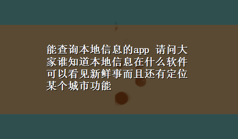 能查询本地信息的app 请问大家谁知道本地信息在什么软件可以看见新鲜事而且还有定位某个城市功能