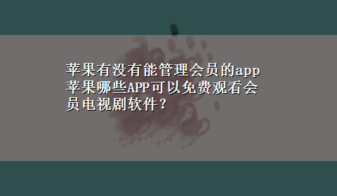 苹果有没有能管理会员的app 苹果哪些APP可以免费观看会员电视剧软件？