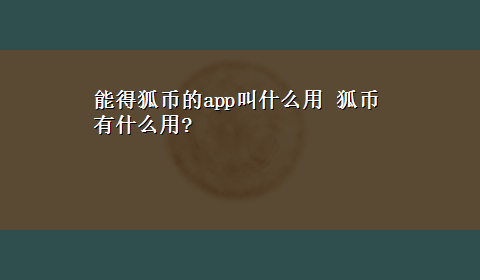 能得狐币的app叫什么用 狐币有什么用?