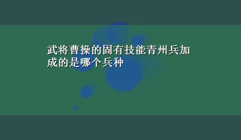 武将曹操的固有技能青州兵加成的是哪个兵种