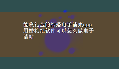 能收礼金的结婚电子请柬app 用婚礼纪软件可以怎么做电子请帖