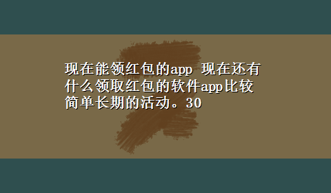 现在能领红包的app 现在还有什么领取红包的软件app比较简单长期的活动。30