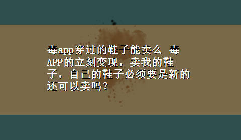 毒app穿过的鞋子能卖么 毒APP的立刻变现，卖我的鞋子，自己的鞋子必须要是新的还可以卖吗？