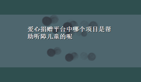 爱心捐赠平台中哪个项目是帮助听障儿童的呢