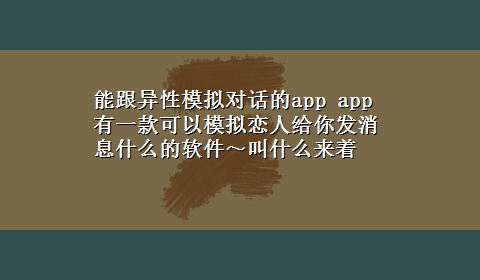 能跟异性模拟对话的app app有一款可以模拟恋人给你发消息什么的软件～叫什么来着