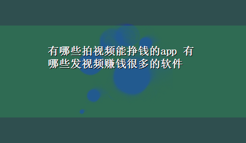 有哪些拍视频能挣钱的app 有哪些发视频赚钱很多的软件