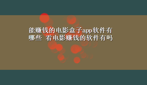 能赚钱的电影盒子app软件有哪些 看电影赚钱的软件有吗